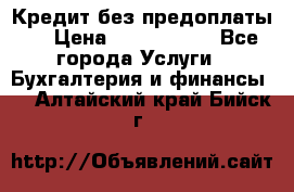 Кредит без предоплаты.  › Цена ­ 1 500 000 - Все города Услуги » Бухгалтерия и финансы   . Алтайский край,Бийск г.